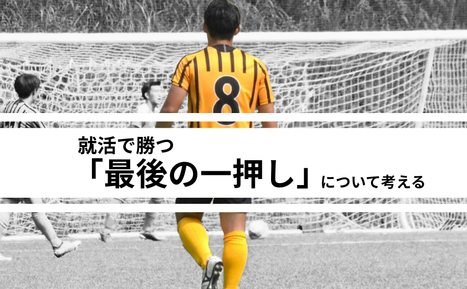 就活で勝つ「最後の一押し」について考える