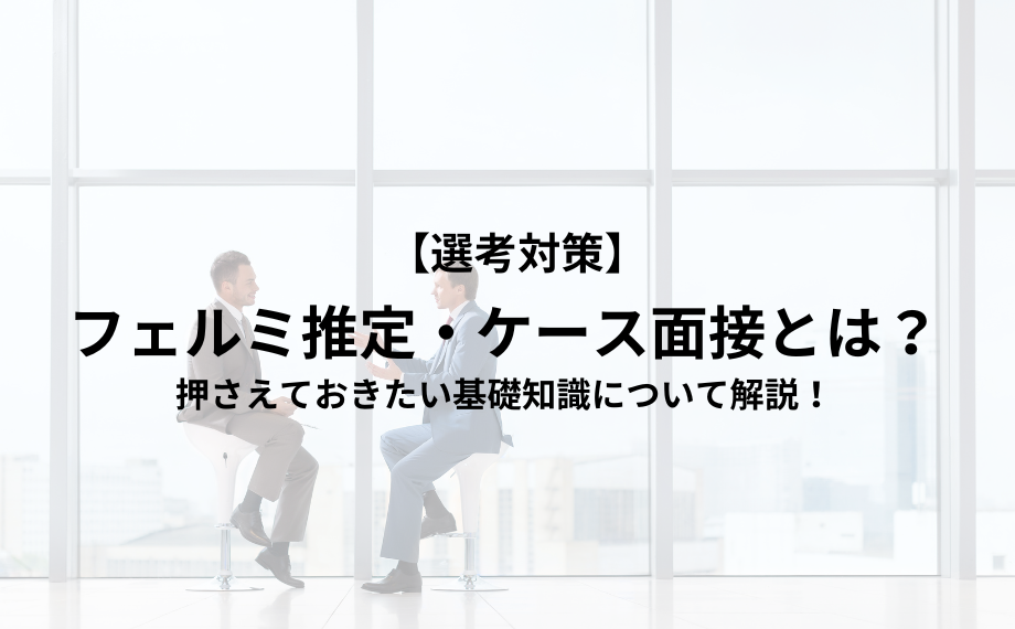 フェルミ推定・ケース面接とは？押さえておきたい基礎知識について解説！