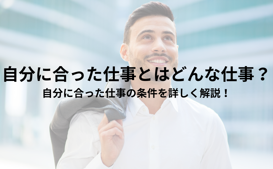 自分に合った仕事とはどんな仕事？自分に合った仕事の条件を詳しく解説！