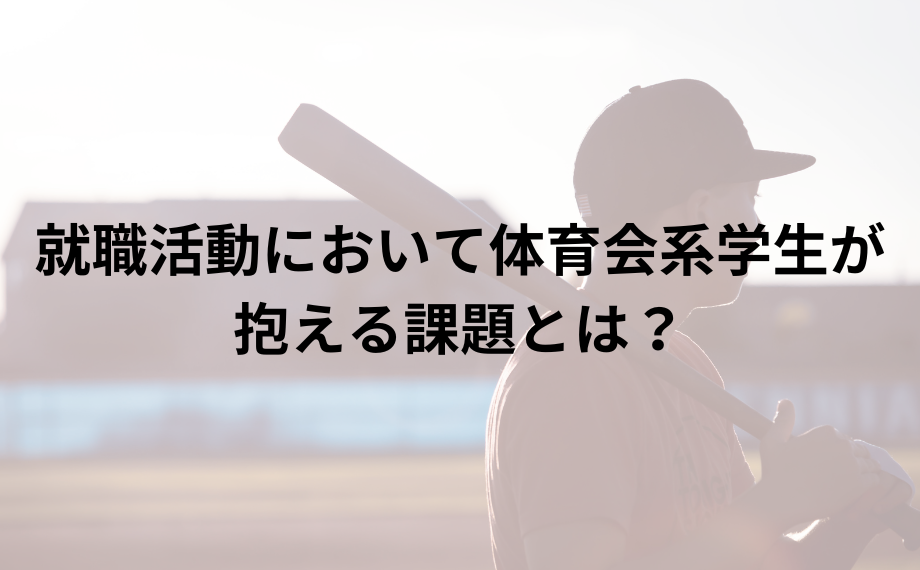 就職活動において体育会系学生が抱える課題とは？
