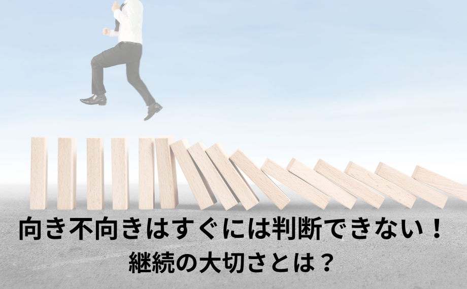 向き不向きはすぐには判断できない！継続の大切さとは？